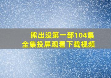 熊出没第一部104集全集投屏观看下载视频