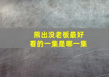 熊出没老板最好看的一集是哪一集