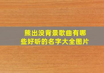 熊出没背景歌曲有哪些好听的名字大全图片