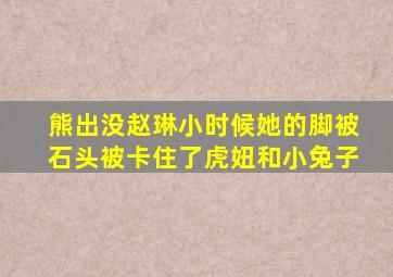 熊出没赵琳小时候她的脚被石头被卡住了虎妞和小兔子