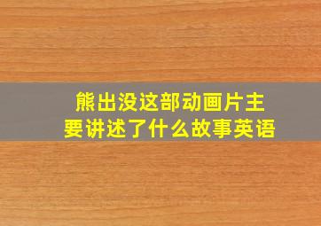 熊出没这部动画片主要讲述了什么故事英语