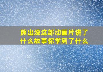 熊出没这部动画片讲了什么故事你学到了什么