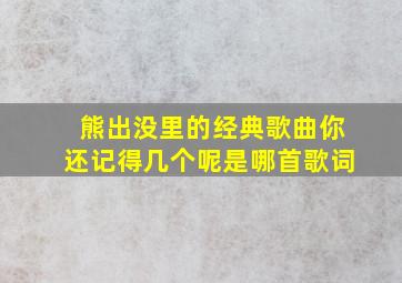 熊出没里的经典歌曲你还记得几个呢是哪首歌词