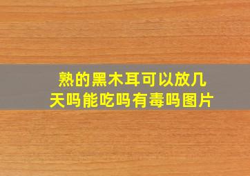 熟的黑木耳可以放几天吗能吃吗有毒吗图片