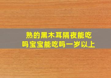 熟的黑木耳隔夜能吃吗宝宝能吃吗一岁以上