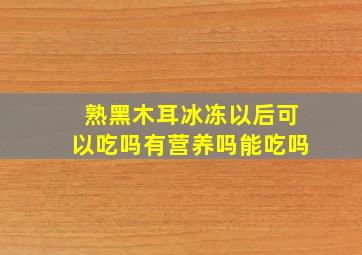 熟黑木耳冰冻以后可以吃吗有营养吗能吃吗