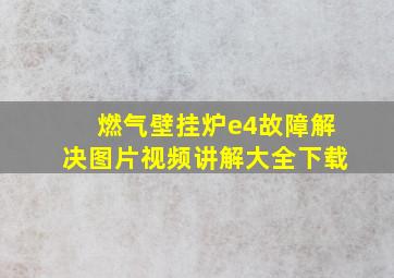 燃气壁挂炉e4故障解决图片视频讲解大全下载