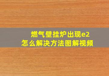 燃气壁挂炉出现e2怎么解决方法图解视频