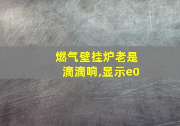 燃气壁挂炉老是滴滴响,显示e0