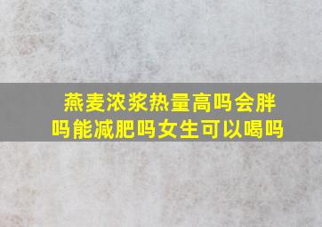 燕麦浓浆热量高吗会胖吗能减肥吗女生可以喝吗