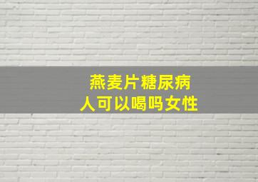 燕麦片糖尿病人可以喝吗女性