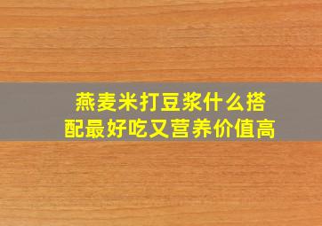 燕麦米打豆浆什么搭配最好吃又营养价值高