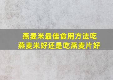 燕麦米最佳食用方法吃燕麦米好还是吃燕麦片好