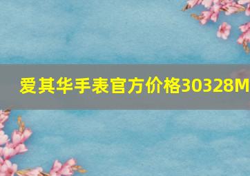 爱其华手表官方价格30328MK