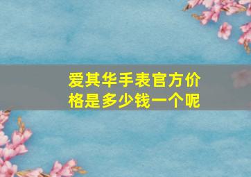 爱其华手表官方价格是多少钱一个呢