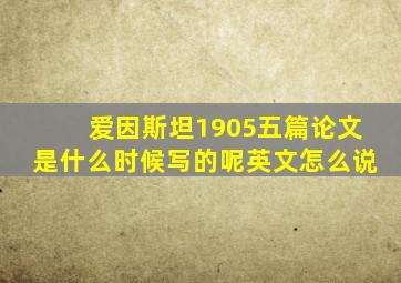 爱因斯坦1905五篇论文是什么时候写的呢英文怎么说