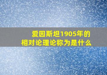 爱因斯坦1905年的相对论理论称为是什么