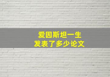 爱因斯坦一生发表了多少论文