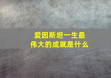 爱因斯坦一生最伟大的成就是什么