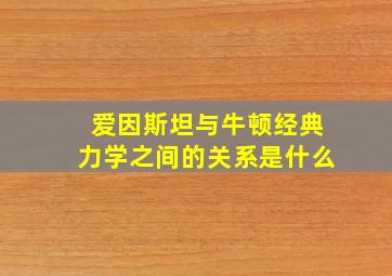 爱因斯坦与牛顿经典力学之间的关系是什么