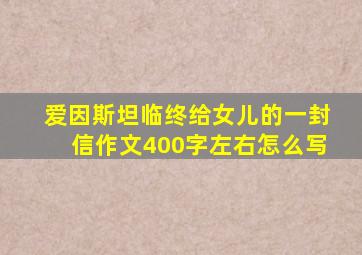 爱因斯坦临终给女儿的一封信作文400字左右怎么写