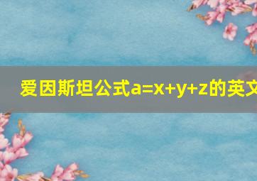 爱因斯坦公式a=x+y+z的英文