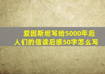 爱因斯坦写给5000年后人们的信读后感50字怎么写