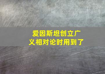 爱因斯坦创立广义相对论时用到了