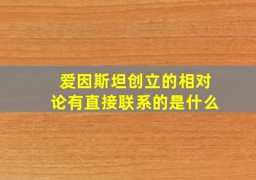 爱因斯坦创立的相对论有直接联系的是什么