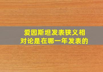 爱因斯坦发表狭义相对论是在哪一年发表的