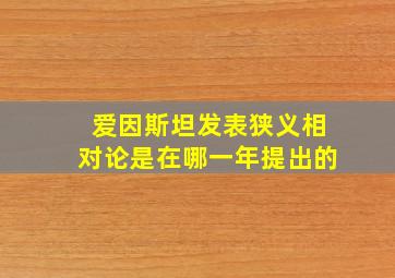 爱因斯坦发表狭义相对论是在哪一年提出的