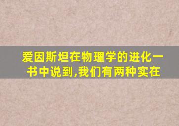 爱因斯坦在物理学的进化一书中说到,我们有两种实在