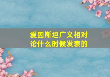 爱因斯坦广义相对论什么时候发表的