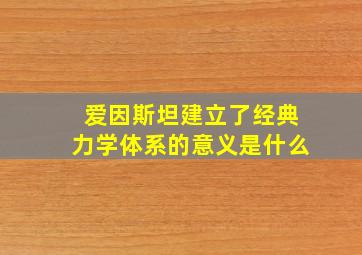 爱因斯坦建立了经典力学体系的意义是什么