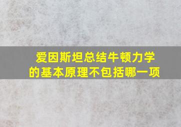 爱因斯坦总结牛顿力学的基本原理不包括哪一项