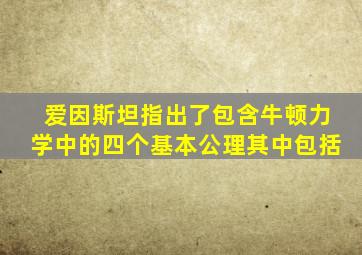 爱因斯坦指出了包含牛顿力学中的四个基本公理其中包括