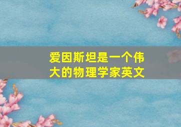 爱因斯坦是一个伟大的物理学家英文