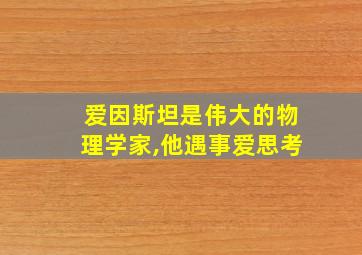 爱因斯坦是伟大的物理学家,他遇事爱思考