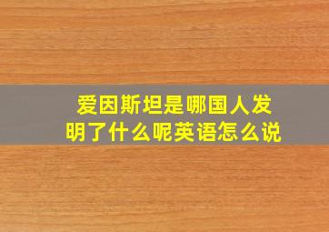 爱因斯坦是哪国人发明了什么呢英语怎么说