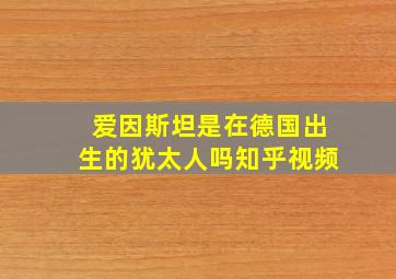 爱因斯坦是在德国出生的犹太人吗知乎视频