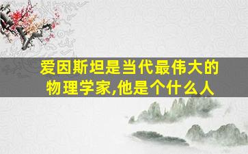 爱因斯坦是当代最伟大的物理学家,他是个什么人