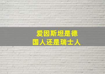 爱因斯坦是德国人还是瑞士人