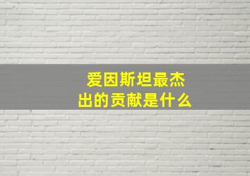 爱因斯坦最杰出的贡献是什么