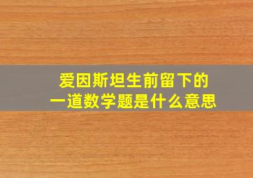 爱因斯坦生前留下的一道数学题是什么意思