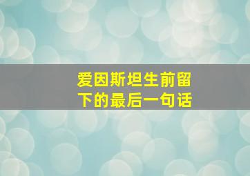 爱因斯坦生前留下的最后一句话