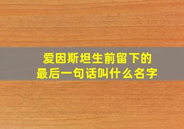 爱因斯坦生前留下的最后一句话叫什么名字