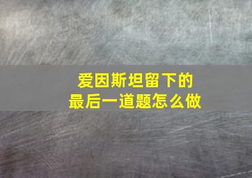 爱因斯坦留下的最后一道题怎么做