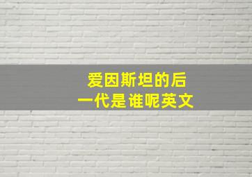 爱因斯坦的后一代是谁呢英文