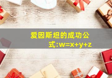 爱因斯坦的成功公式:w=x+y+z