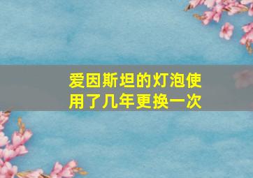 爱因斯坦的灯泡使用了几年更换一次